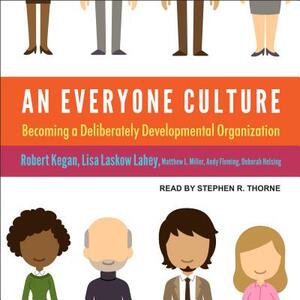 An Everyone Culture: Becoming a Deliberately Developmental Organization by Robert Kegan, Lisa Laskow Lahey, Matthew L. Miller