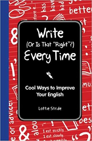 Write (Or is it Right?) Every Time: Cool Ways to Improve Your English by Lottie Stride