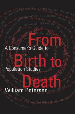 From Birth to Death: A Consumer's Guide to Population Studies by William Petersen