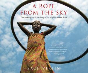 A Rope from the Sky: The Making and Unmaking of the World's Newest State by Zach Vertin