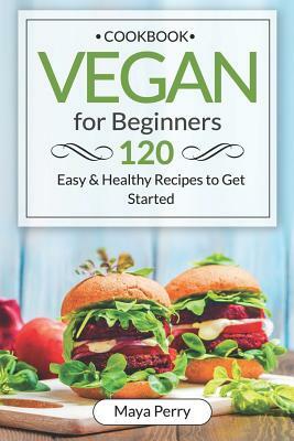 Vegan Cookbook for Beginners: Over 120 Easy and Healthy Recipes to Get Started by Maya Perry