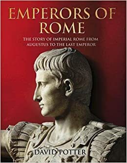 Emperors of Rome: The Story of Imperial Rome from Julius Caesar to the Last Emperor. David Potter by David Stone Potter