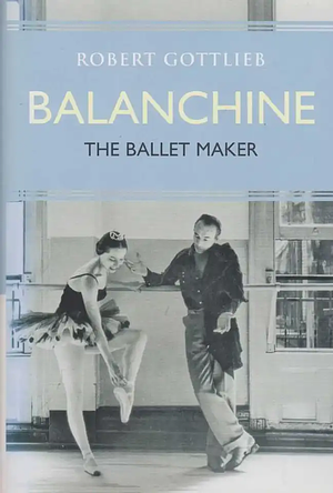 Balanchine: The Ballet Maker by Robert Gottlieb