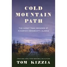 Cold Mountain Path: The Ghost Town Decades of McCarthy-Kennecott, Alaska by Tom Kizzia
