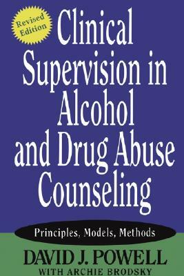 Clinical Supervision in Alcohol and Drug Abuse Counseling: Principles, Models, Methods by David J. Powell