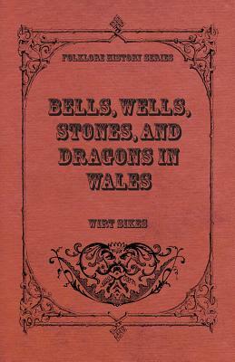 Bells, Wells, Stones, And Dragons In Wales (Folklore History Series) by Wirt Sikes