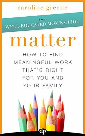 Matter: How to Find Meaningful Work That's Right for You and Your Family (The Determined Mom's Guide Book 1) by Susan Hyatt, Caroline Greene