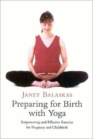 Preparing for Birth with Yoga: Empowering and Effective Exercise for Pregnancy and Childbirth by Janet Balaskas