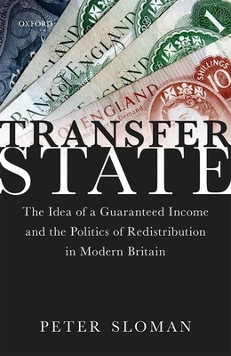 Transfer State: The Idea of a Guaranteed Income and the Politics of Redistribution in Modern Britain by Peter Sloman
