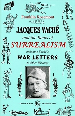 Jacques Vache and the Roots of Surrealism: Including Vache's War Letters and other Writings by Jacques Vaché, Franklin Rosemont