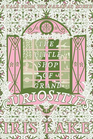 The Little Shop of Grand Curiosities by Iris Lake