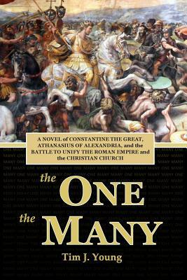 The One, the Many: A Novel of Constantine the Great, Athanasius of Alexandria, and the Battle to Unify the Roman Empire and the Christian by Tim J. Young