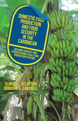 Domestic Food Production and Food Security in the Caribbean: Building Capacity and Strengthening Local Food Production Systems by D. Campbell, C. Beckford