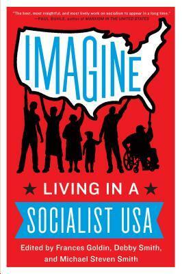 Imagine: Living in a Socialist USA by Michael Steven Smith, Frances Goldin, Debby Smith