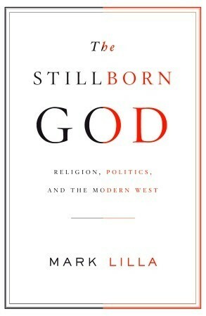 The Stillborn God: Religion, Politics, and the Modern West by Mark Lilla