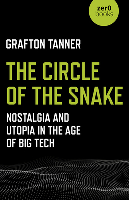 The Circle of the Snake: Nostalgia and Utopia in the Age of Big Tech by Grafton Tanner