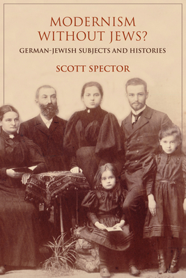 Modernism Without Jews?: German-Jewish Subjects and Histories by Scott Spector
