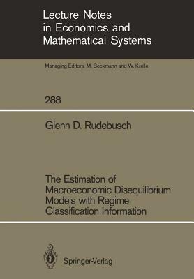 The Estimation of Macroeconomic Disequilibrium Models with Regime Classification Information by Glenn D. Rudebusch