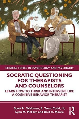 Socratic Questioning for Therapists and Counselors: Learn How to Think and Intervene Like a Cognitive Behavior Therapist by R. Trent Codd III, Lynn M. McFarr, Scott H. Waltman