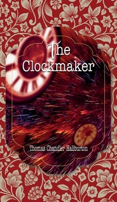 The Clockmaker: or, The Sayings and Doings of Samuel Slick, of Slickville by Thomas Chandler Haliburton