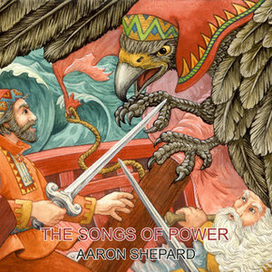 The Songs of Power: A Northern Tale of Magic, Retold from the Kalevala by Aaron Shepard