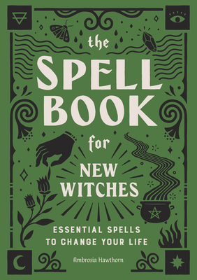 The Spell Book for New Witches: Essential Spells to Change Your Life by Ambrosia Hawthorn