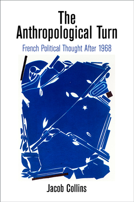 The Anthropological Turn: French Political Thought After 1968 by Jacob Collins