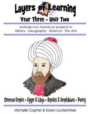 Layers of Learning Year Three Unit Two: Ottoman Empire, Egypt & Libya, Reptiles & Amphibians, Poetry by Karen Loutzenhiser, Michelle Copher