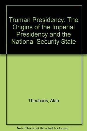 The Truman Presidency: The Origins of the Imperial Presidency and the National Security State by Athan G. Theoharis