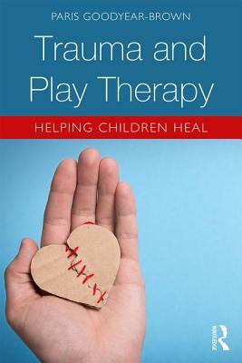 Trauma and Play Therapy: Helping Children Heal by Paris Goodyear-Brown