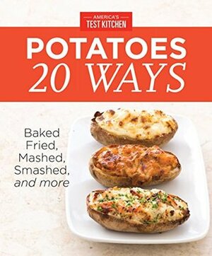 America's Test Kitchen Potatoes 20 Ways: Baked, Fried, Mashed, Smashed,\xa0and more by America's Test Kitchen