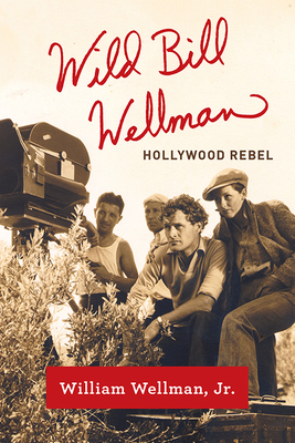 Wild Bill Wellman: Hollywood Rebel by William Wellman