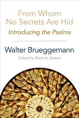 From Whom No Secrets Are Hid: Introducing the Psalms by Walter Brueggemann, Brent A. Strawn
