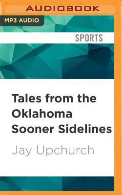 Tales from the Oklahoma Sooner Sidelines: A Collection of the Greatest Sooner Stories Ever Told by Jay Upchurch