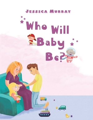 Who Will Baby Be? by Jessica Murray