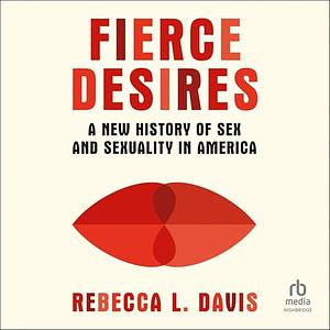 Fierce Desires: A New History of Sex and Sexuality in America by Rebecca L. Davis