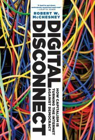Digital Disconnect: How Capitalism is Turning the Internet Against Democracy by Robert W. McChesney