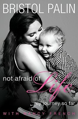 Not Afraid of Life: My Journey So Far by Bristol Palin, Nancy French