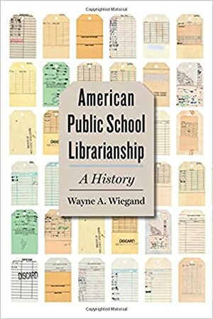 American Public School Librarianship: A History by Wayne A Wiegand