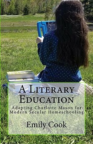 A Literary Education: Adapting Charlotte Mason for Modern Secular Homeschooling by Emily Cook