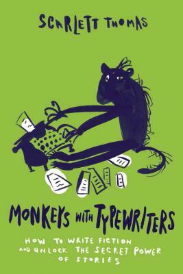 Monkeys with Typewriters: How to Write Fiction and Unlock the Secret Power of Stories by Scarlett Thomas