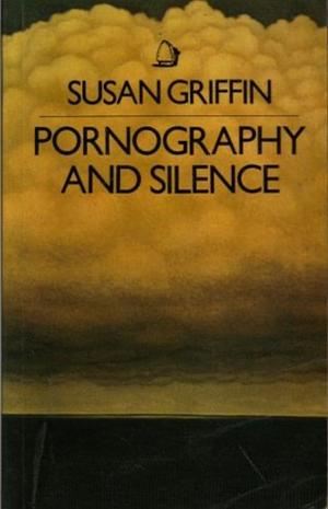 Pornography and Silence: Culture's Revenge Against Nature by Susan Griffin