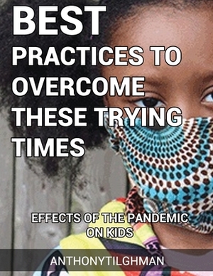 The Effects Of The Pandemic On Kids: Best Practices To Overcome These Trying Times by Anthony Tilghman