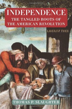 Independence: The Tangled Roots of the American Revolution by Thomas P. Slaughter