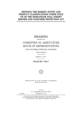 Defining the market: entity and product classifications under Title VII of the Dodd-Frank Wall Street Reform and Consumer Protection Act by Committee on Agriculture (house), United States Congress, United States House of Representatives