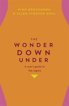 The Wonder Down Under: A User's Guide to the Vagina by Lucy Moffatt, Nina Brochmann, Ellen Støkken Dahl