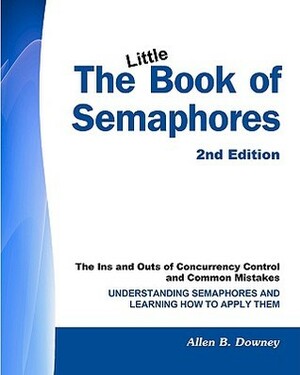 The Little Book of Semaphores: The Ins and Outs of Concurrency Control and Common Mistakes by Allen B. Downey