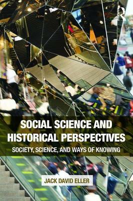 Social Science and Historical Perspectives: Society, Science, and Ways of Knowing by Jack David Eller