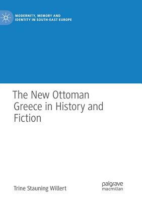 The New Ottoman Greece in History and Fiction by Trine Stauning Willert