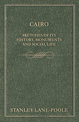 Cairo - Sketches of Its History, Monuments and Social Life by Stanley Lane-Poole